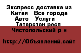 Экспресс доставка из Китая - Все города Авто » Услуги   . Татарстан респ.,Чистопольский р-н